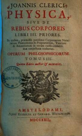 Joannis Clerici Opera philosophica : in quatuor volumina digesta. 3, Physica, sive de rebus corporeis libri III priores