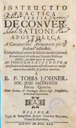 Instructio Practica Tertia De Conversatione Apostolica A Curatoribus Animarum piè et fructuosè institutenda : Complectens varios & solidos modos juvendi & consolandi diversorum Statuum Personas afflictas, praecipuè aegras & captivas ...