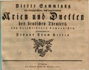 Sammlung der vorzueglichsten, noch ungedruckten Arien und Duetten des deutschen Theaters, von verschiedenen Componisten, herausgegeben von Johann Adam Hiller. 4