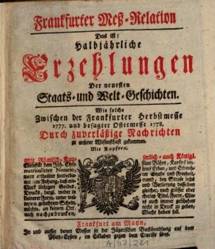 Frankfurter Meß-Relation, das ist: halbjährliche Erzehlungen der neuesten Staats - und Welt-Geschichten. 1777/78. Herbst- bis Ostermesse