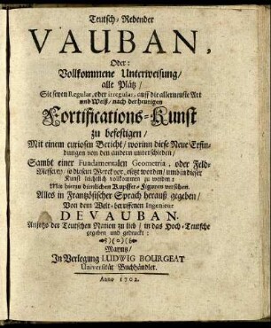 Teutsch-Redender Vauban, Oder: Vollkommene Unterweisung, alle Plätz, Sie seyen Regular, oder irregular, auff die allerneuste Art und Weiß, nach der heutigen Fortifications-Kunst zu befestigen : Mit einem curiosen Bericht, worinn diese Neue Erfindungen von den andern unterschieden ; Sambt einer Fundamentalen Geometria, oder Feld-Messerey, so diesem Werck vorgesetzt worden, umb in dieser Kunst leichtlich vollkommen zu werden ; Mit hierzu dienlichen Kupffer-Figuren versehen