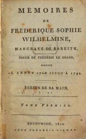 Mémoires de Frédérique Sophie Wilhelmine, Margrave de Bareith, Soeur de Frédéric le Grand : depuis l'année 1706 jusqu'à 1742 ; écrits de sa main. 1