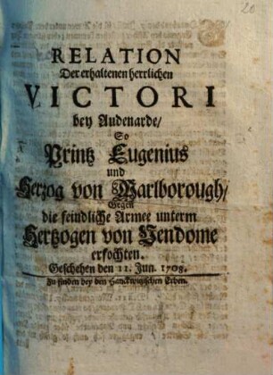 Relation Der erhaltenen herrlichen Victori bey Audenarde, So Printz Eugenius und Herzog von Marlborough Gegen die feindliche Armee unterm Hertzogen von Vendome erfochten : Geschehen den 11. Jun. 1708