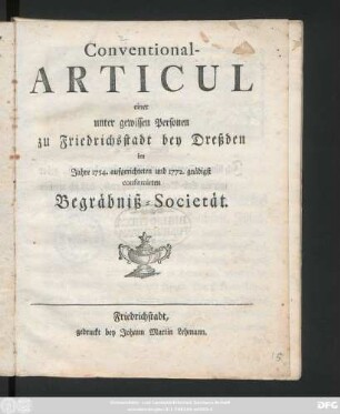 Conventional-Articul einer unter gewissen Personen zu Friedrichstadt bey Dreßden im Jahre 1754. aufgerichteten und 1772. gnädigst confirmirten Begräbniß-Societät
