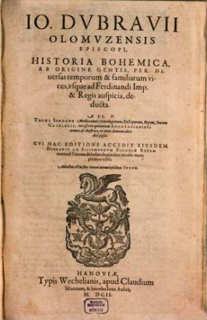 Jo. Dubravii Olomuzensis Episcopi, Historia Bohemica : Ab Origine Gentis, Per Diversas temporum & familiarum vices, usque ad Ferdinandi Imp. & Regis auspicia, deducta