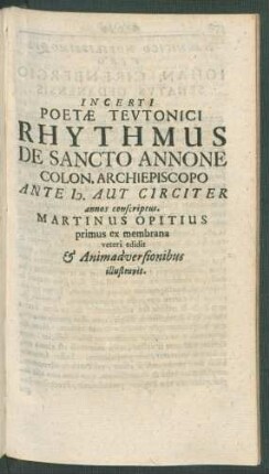 Incerti Poetae Teutonici Rhythmus de Sancto Annone Colon. Archiepiscopo Ante [...] Aut Circiter annos conscriptus. Martinus Opitius ...