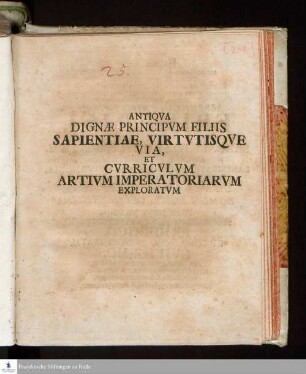 Antiqva Dignæ Principvm Filiis Sapientiae, Virtvtisqve Via, Et Cvrricvlvm Artivm Imperatoriarvm Exploratvm