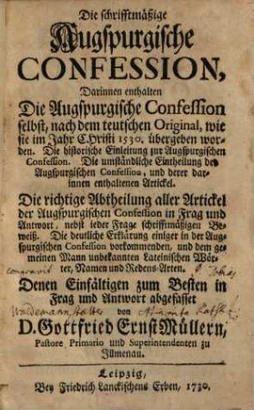 Die schrifftmäßige Augspurgische Confession, Darinnen enthalten Die Augspurgische Confession selbst ... Die richtige Abtheilung aller Artickel der Augspurgischen Confession in Frag und Antwort ...