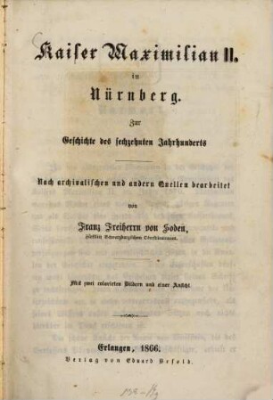 Kaiser Maximilian II. in Nürnberg : zur Geschichte des sechzehnten Jahrhunderts ; nach archivalischen und andern Quellen bearbeitet