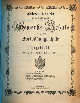 Jahresbericht über die Königlich Bayerische Gewerbschule nebst Vorkurs und Gewerblicher Fortbildungsschule zu Ingolstadt. 1871/72 (1872)