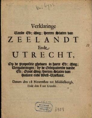 Verklaringe Vande Ed. Mog. Heeren Staten van Zeelandt Ende Utrecht, Op de Propositie ghedaen in haere Ed. Mog. Vergaderingen, by de Gedeputeerde vande Ed. Groot Mog. Heeren Staten van Hollant ende West-Vrieslant, Datum den 18 November tot Middelburgh, Ende den 8 tot Utrecht