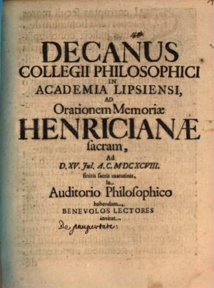 Decanus Collegii Philosophici In Academia Lipsiensi, Ad Orationem Memoriae Henricianae sacram, Ad D. XV. Iul. A.C. MDCXCVIII. finitis sacris matutinis, In Auditorio Philosophico habendam, Benevolos Lectores invitat : [insunt aliqua de paupertate]
