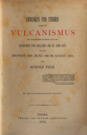 Gedanken und Studien über den Vulcanismus : mit besonderer Beziehung auf das Erdbeben von Belluno am 29. Juni 1873 und die Eruption des Aetna am 29. August 1874