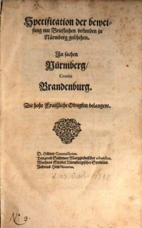 Specification der bewei-//sung mit Brieflichen vrkunden zu // Nürmberg geschehen.// In sachen // Nürmberg,// Contra // Brandenburg.// Die hohe Fraiszliche Obrigkeit belangent.//...// : [Sambstag nach Galli, der do was der 23. Octobris,// Anno [et]c. 40... //]