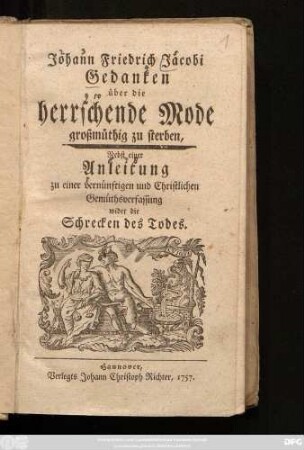 Johann Friedrich Jacobi Gedanken über die herrschende Mode großmüthig zu sterben : Nebst einer Anleitung zu einer vernünftigen und Christlichen Gemüthsverfassung wider die Schrecken des Todes