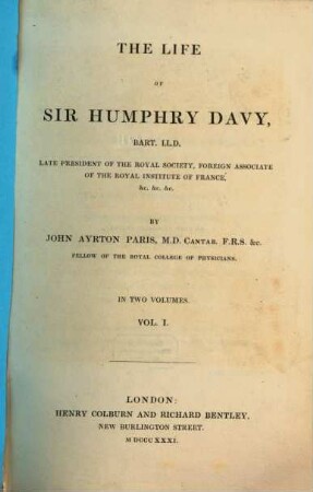The Life of Sir Humphry Davy, Late President of the Royal Society, Foreign Associate of the Royal Institute of France ... : In 2 volumes. 1. - XVI, 416 S. : 1 Ill., 1 Portr.