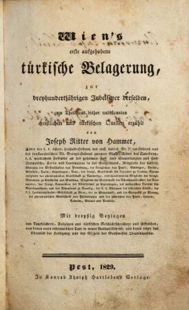 Wien's erste aufgehobene türkische Belagerung : zur dreyhundertjährigen Jubelfeyer derselben, zum Theil aus bisher unbekannten christlichen und türkischen Quellen