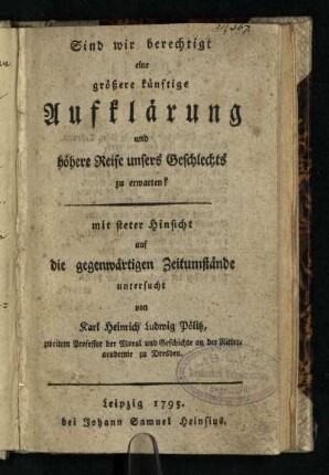 Sind wir berechtigt eine größere künftige Aufklärung und höhere Reife unsers Geschlechts zu erwarten? : mit steter Hinsicht auf die gegenwärtigen Zeitumstände untersucht