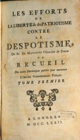 Les Efforts De La Liberte & du Patriotisme Contre Le Despotisme : Ou Recueil Des écrits Patriotiques publiés pour maintenir L'Ancien Gouvernement Français. 1