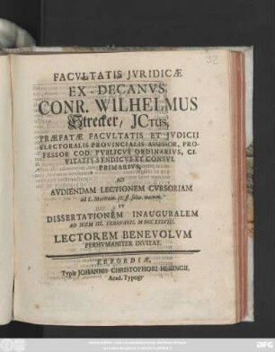 Facvltatis Jvridicæ Ex-Decanvs Conr. Wilhelmus Strecker, Jctus, Præfatæ Facvltatis Et Jvdicii Electoralis Provincialis Assessor, Professor Cod. Pvblicvs Ordinarivs, Civiatitis Syndicvs Et Consvl Primarivs, Ad Avdiendam Lectionem Cvrsoriam ad L. Maritum. 12. ff. solut. matrim. Et Dissertationem Inauguralem Ad Diem III. Febrvarii, MDCCXXXVIII. Lectorem Benevolvm Perhvmaniter Invitat