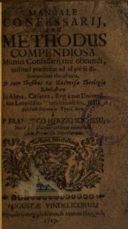 Manuale Confessarii, Seu Methodus Compendiosa Munus Confessarii ritè obeundi : utilitati praesertim ad id piè se disponentium elucubrata, Et cum Thesibus ex Universa Theologia Scholastica In Alma, Ceasarea, Regiáque Universitate Leopoldina Wratislaviensi Soc. Jesu publicè disputatis Typis data, 2