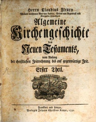 Herrn Claudius Fleury Weiland berühmten Abts von Locdieu, Priors von Argenteuil und Königlichen Hofpredigers Algemeine Kirchengeschichte des Neuen Testaments : vom Anfang der christlichen Zeitrechnung bis auf gegenwärtige Zeit, 1