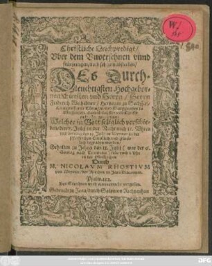 Christliche Leichpredigt/ Uber dem Unversehnen unnd früezeitigen/ doch seligem absterben/ Des ... Herrn Friderich Wilhelmen/ Hertzogen zu Sachssen ... Hochlöblichster uud [!] Christmildester gedechtnis : Welcher in Gott seliglich verschieden/ den 7. Julij ... und hernach den 19. Julij zu Weymar in der Pfarkirchen ... begraben worden