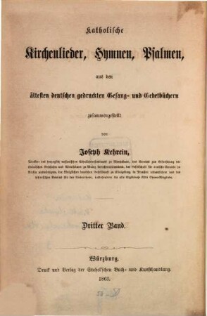 Katholische Kirchenlieder, Hymnen, Psalmen aus den ältesten deutschen gedruckten Gesang- und Gebetbüchern, 3. Die ältesten katholischen Gesangbücher von Vehe, Leisentritt, Corner und Andern in eine Sammlung vereinigt ; Dritter Band