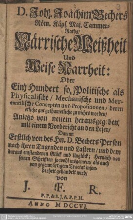 Joh. Joachim Bechers Röm. Käys. Maj. Cammer-Raths Närrische Weißheit und weise Narrheit: Oder Ein Hundert so Politische als Physikalische, Mechanische und Mercantilische Concepten und Propositionen, deren etliche gut gethan, etliche nichts worden...