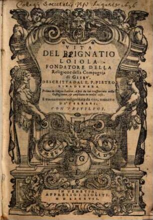 Vita del P. Ignatio Loiola, fondatore della religione della compagnia di Giesú : Prima in lingua lat. e poi da lui trasp. nella Castigliana & ampliat. ...