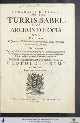 Athanasii Kircheri E Soc. Jesu Turris Babel Sive Archontologia : qua primo priscorum post diluvium hominum vita, mores rerumque gestarum magnitudo, secundo turris fabrica civitatumque exstructio, confusio linguarum & inde gentium transmigrationis, cum principalium inde enatorum idiomatum historia, multiplici eruditione describuntur & explicantur
