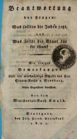 Beantwortung der Fragen: was sollten die Juden jetzt, und was sollte der Staat für sie thun? : mit einigen Bemerkungen über die merkwürdige Schrift des Hrn. Staats-Raths v. Sensburg, diesen Gegenstand betreffend