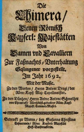 Die Chimera : denen Römisch Kayserl. Majestätten von Damen und Cavalliern zur Faßnachts-Unterhaltung Gesungener vorgestellt im Jahr 1692
