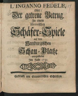L'Inganno Fedele, Oder: Der getreue Betrug : In einem heroischen Schäfer-Spiele auf dem Hamburgischen Schau-Platze vorgestellet Im Jahr 1731.