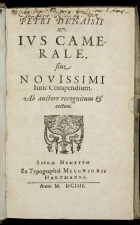 Petri Denaisii ICti. Ius Camerale, sive Novissimi Iuris Compendium : Ab auctore recognitum & auctum