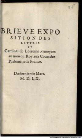 Brieve Exposition Des Lettres Dv Cardinal de Lorreine, enuoyees au nom du Roy, aux Cours des Parlemens de France : Du dernier de Mars M. D. LX.