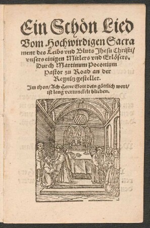 Ein Schœn Lied || Vom Hochwirdigen Sacra||ment des Leibs vnd Bluts Jhesu Christi/ vnsers einigen Mitlers vnd Erlœsers.|| Durch Martinum Poconium ... gestellet.|| ... ||