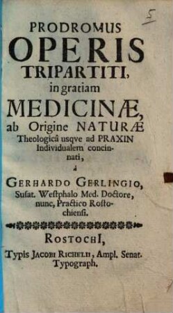 Prodromus Operis Tripartiti : in gratiam Medicinae, ab Origine Naturae Theologica usque ad Praxin Individualem concinnati
