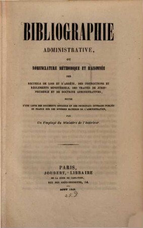 Bibliographie administrative ou nomenclature méthodique et raisonnée des recueils de lois et d'arréts, des instruction et'réglements ministériels