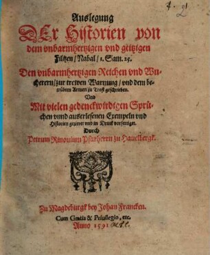 Auslegung DEr Historien von dem vnbarmhertzigen vnd geitzigen Filtzen, Nabal, 1. Sam. 25. : Den vnbarmhertzigen Reichen vnd Wucherern, zur trewen Warnung, vnd dem betrübten Armen zu Trost geschrieben. Vnd Mit vielen gedenckwirdigen Sprüchen vnnd auserlesenen Exempeln vnd Historien gezieret vnd in Druck vorfertiget