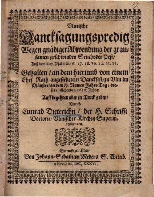 Vlmische Dancksagungspredig Wegen gnädiger Abwendung der grausamen geschwinden Seuche der Pest : Auß dem 107. Psalmen ... Gehalten, an dem hierumb von einem Ehrs. Rath angestelletem Danckfest, zu Vlm im Münster, an dem H. Newen Jahrs Tag, dieses einstehenden 1636, Jahrs ...