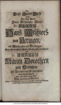 Die letzte Kindes-Pflicht wolte Bey dem Grabe Seiner Hertzliebsten Eltern, Tit. Herrn Hans Melchiors von Heringen, auf Ottenhausen und Breitungen, Hoch-Fürstl. Sächs. Stiffts-Raths zu Quedlinburg etc. und Tit. Frauen Marien Dorotheen von Heringen, geb. Grempin von Freudenstein, Wehmüthigst abstatten dero hinterlassener eintziger Sohn Hans Ludwig von Heringen.