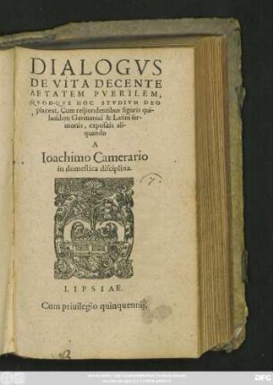 DIALOGVS || DE VITA DECENTE || AETATEM PVERILEM,|| QVODQVE HOC STVDIVM DEO || placeat, Cum respondentibus figuris qui-||busdam Germanici & Latini ser-||monis, expositis ali-||quando || A || Ioachimo Camerario || in domestica disciplina.||