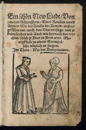 Ein schœn New Liedt/ Von || zweyen Schwestern/ Einer Reichen vnnd || Armen/ Wie die Reiche der Armen/ in jhrer || grœsten not/ auch das Brot versagt/ vnd jr || keins leyhen wil/ Auch wie hernach der rey=||chen/ solch jr Brot zu steyn wirt. Me=||nigklich zu einem Exempel/|| ... Jm Thon/ Wie der Bentzenawer.||