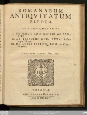 Romanarum Antiquitatum Electa. Ad X. Capita Joan. Rosini : I. De Priscis Rom. Gentib. Ac Familiis. II. De Tribubus Rom. XXXV. Rusticis atque Urbanis. III. De Ludis Festisq. Rom. ex Kalendario vetere