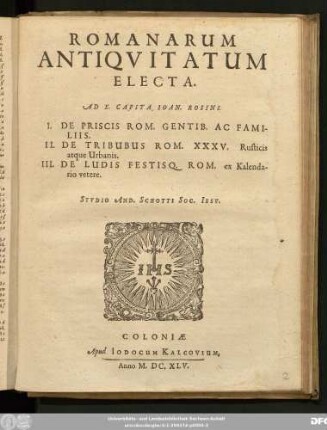 Romanarum Antiquitatum Electa. Ad X. Capita Joan. Rosini : I. De Priscis Rom. Gentib. Ac Familiis. II. De Tribubus Rom. XXXV. Rusticis atque Urbanis. III. De Ludis Festisq. Rom. ex Kalendario vetere