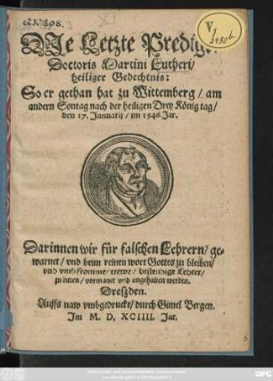 DJe Letzte Predigt/|| Doctoris Martini Lutheri/|| heiliger Gedechtnis:|| So er gethan hat zu Wittemberg/ am || andern Sontag nach der heiligen Drey König tag/|| den 17. Januarij/ im 1546. Jar.|| ... ||