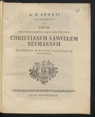 A. G. Iorkii Artium Magistri Ad Virum Praenobilissimum Atque Doctissimum Christianum Samuelem Neumannum Reverendi Ministerii Candidatum Epistola : [Dabam in Fridericiana die XXIV. Dec. M DCC LIX.]