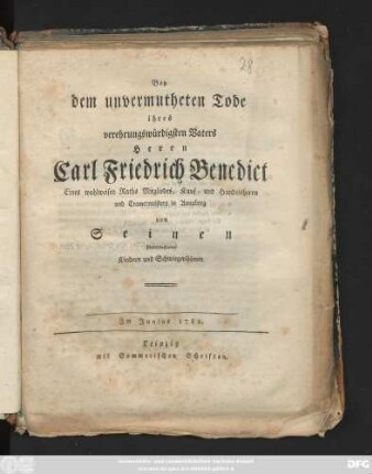 Bey dem unvermutheten Tode ihres verehrungswürdigsten Vaters Herrn Carl Friedrich Benedict Eines wohlweisen Raths Migliedes, Kauf- und Handelsherrn und Cramermeisters in Annaberg von Seinen hinterlassenen Kindern und Schwiegersöhnen : Im Junius 1782