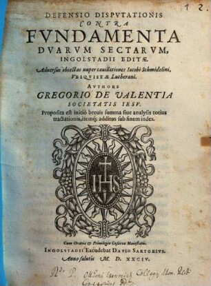 Defensio Dispvtationis Contra Fvndamenta Dvarvm Sectarvm, Ingolstadii Editae : Aduersus obiectas nuper cauillationes Iacobi Schmidelini, Vbiquistae Lutherani ; ... Proposita est initio breuis summa siue analysis totius tractationis itemq[ue], additus sub finem index